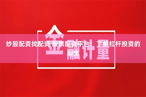 炒股配资找配资 股票配资平台：了解杠杆投资的利弊