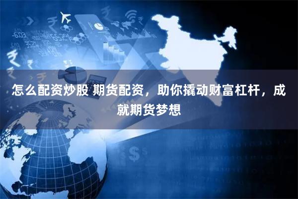 怎么配资炒股 期货配资，助你撬动财富杠杆，成就期货梦想
