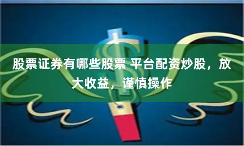 股票证券有哪些股票 平台配资炒股，放大收益，谨慎操作