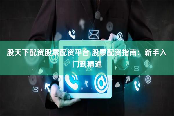 股天下配资股票配资平台 股票配资指南：新手入门到精通
