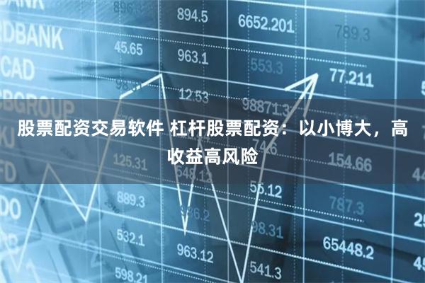 股票配资交易软件 杠杆股票配资：以小博大，高收益高风险