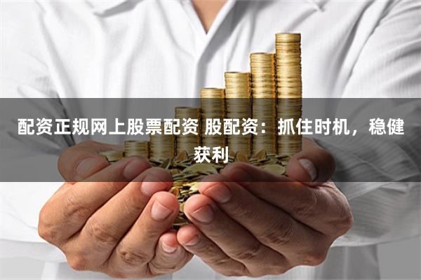 配资正规网上股票配资 股配资：抓住时机，稳健获利