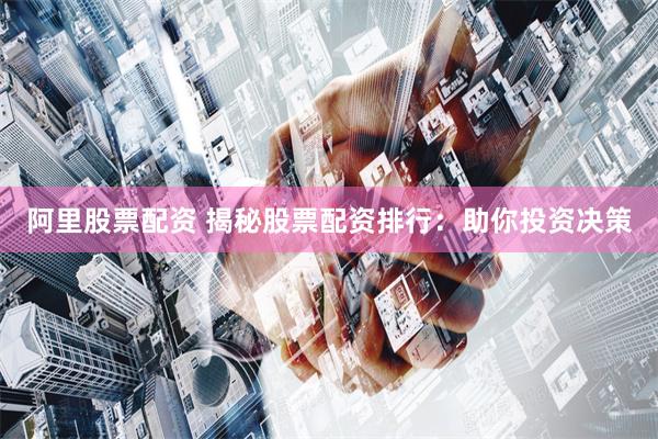 阿里股票配资 揭秘股票配资排行：助你投资决策