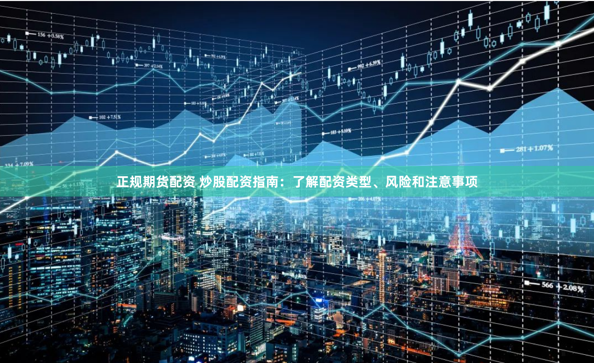 正规期货配资 炒股配资指南：了解配资类型、风险和注意事项