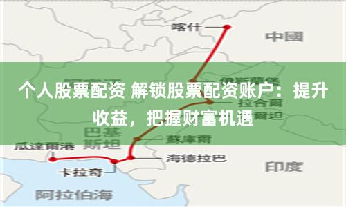 个人股票配资 解锁股票配资账户：提升收益，把握财富机遇