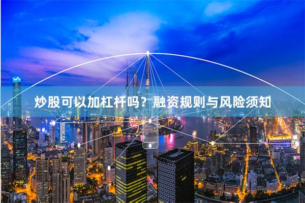 炒股可以加杠杆吗？融资规则与风险须知
