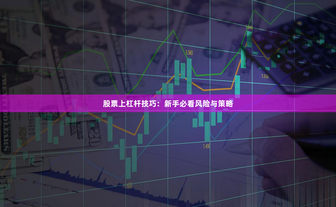 股票上杠杆技巧：新手必看风险与策略