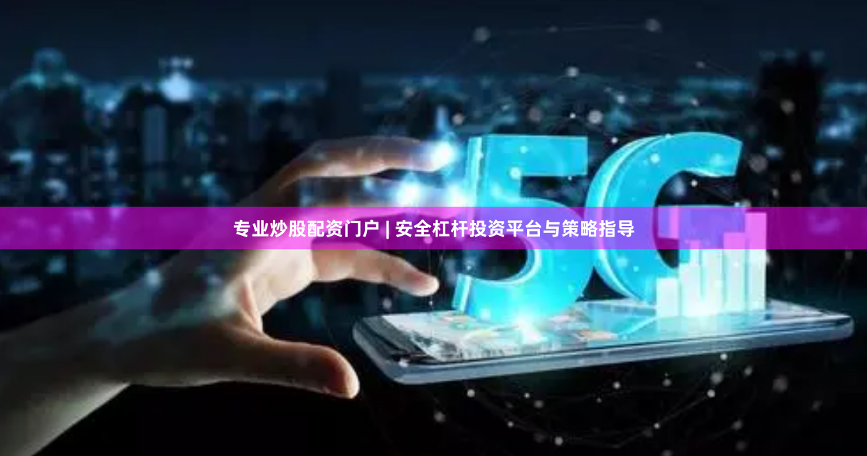 专业炒股配资门户 | 安全杠杆投资平台与策略指导