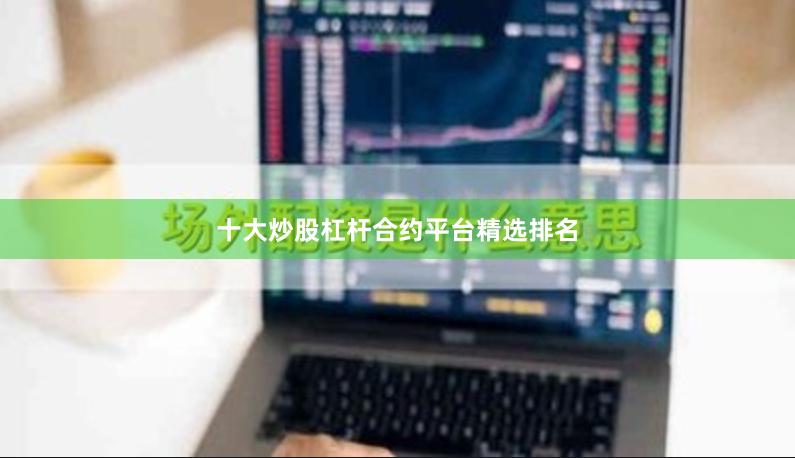 十大炒股杠杆合约平台精选排名