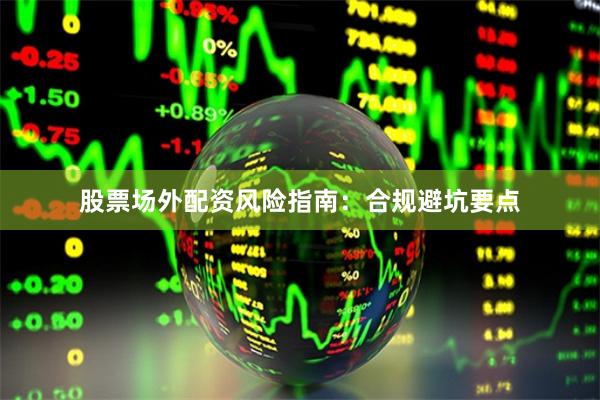 股票场外配资风险指南：合规避坑要点