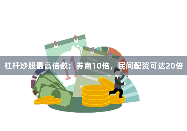 杠杆炒股最高倍数：券商10倍，民间配资可达20倍