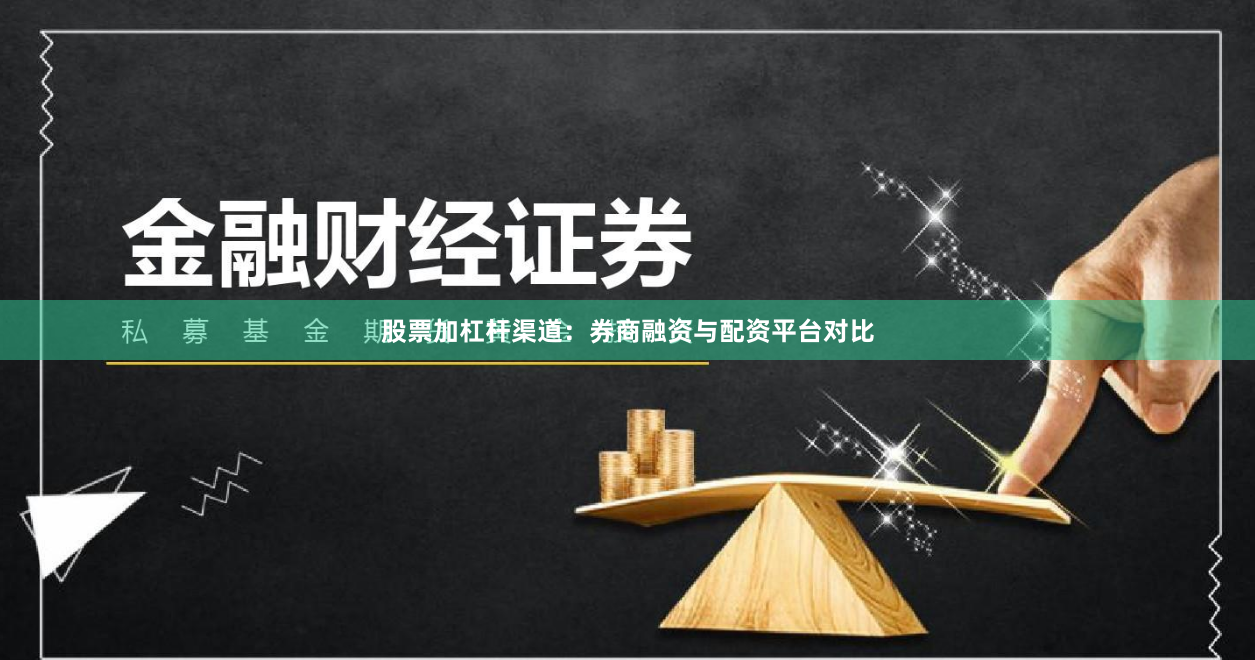 股票加杠杆渠道：券商融资与配资平台对比