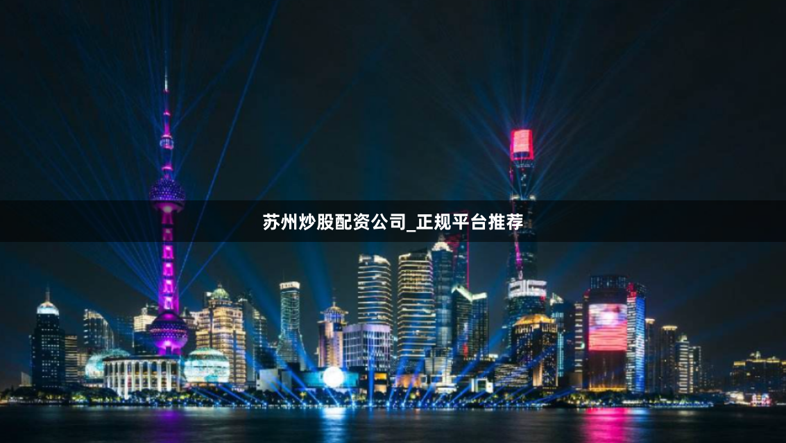 苏州炒股配资公司_正规平台推荐