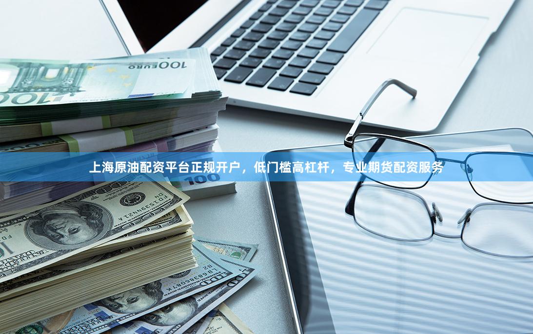 上海原油配资平台正规开户，低门槛高杠杆，专业期货配资服务